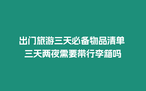 出門旅游三天必備物品清單 三天兩夜需要帶行李箱嗎