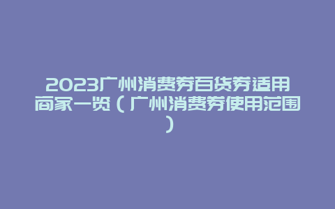 2024廣州消費券百貨券適用商家一覽（廣州消費券使用范圍）