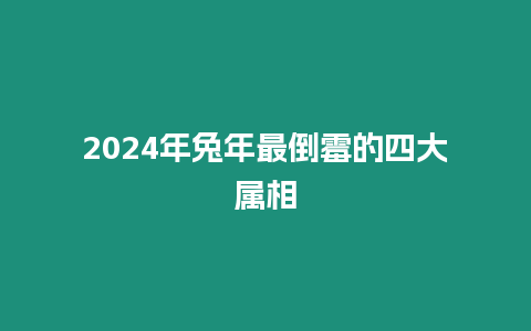 2024年兔年最倒霉的四大屬相