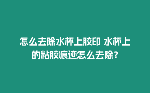 怎么去除水杯上膠印 水杯上的粘膠痕跡怎么去除？