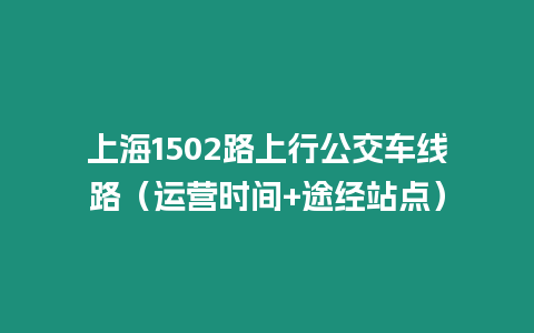 上海1502路上行公交車線路（運營時間+途經(jīng)站點）