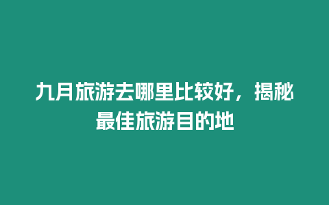 九月旅游去哪里比較好，揭秘最佳旅游目的地