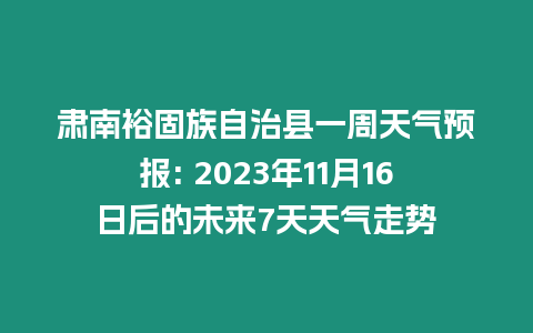 肅南裕固族自治縣一周天氣預報: 2023年11月16日后的未來7天天氣走勢