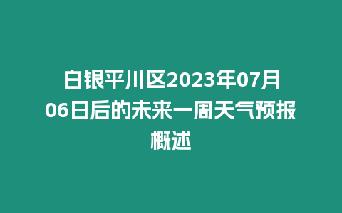 白銀平川區2023年07月06日后的未來一周天氣預報概述