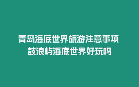 青島海底世界旅游注意事項 鼓浪嶼海底世界好玩嗎