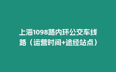 上海1098路內(nèi)環(huán)公交車(chē)線路（運(yùn)營(yíng)時(shí)間+途經(jīng)站點(diǎn)）