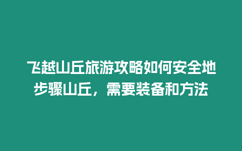 飛越山丘旅游攻略如何安全地步驟山丘，需要裝備和方法