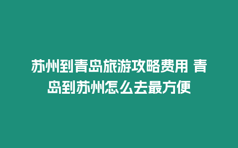 蘇州到青島旅游攻略費用 青島到蘇州怎么去最方便