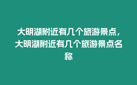 大明湖附近有幾個旅游景點，大明湖附近有幾個旅游景點名稱