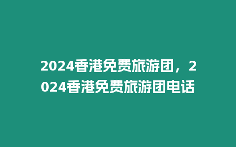 2024香港免費旅游團，2024香港免費旅游團電話