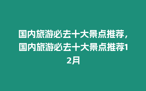 國內旅游必去十大景點推薦，國內旅游必去十大景點推薦12月