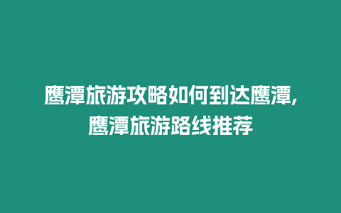 鷹潭旅游攻略如何到達鷹潭,鷹潭旅游路線推薦