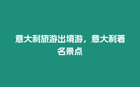 意大利旅游出境游，意大利著名景點(diǎn)