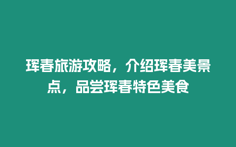 琿春旅游攻略，介紹琿春美景點，品嘗琿春特色美食