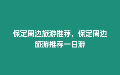 保定周邊旅游推薦，保定周邊旅游推薦一日游