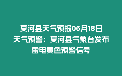 夏河縣天氣預(yù)報(bào)06月18日天氣預(yù)警：夏河縣氣象臺(tái)發(fā)布雷電黃色預(yù)警信號(hào)