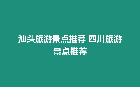 汕頭旅游景點推薦 四川旅游景點推薦