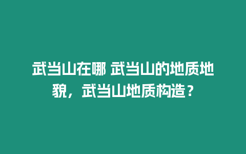 武當山在哪 武當山的地質地貌，武當山地質構造？