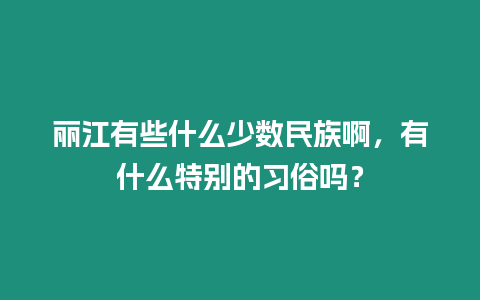 麗江有些什么少數民族啊，有什么特別的習俗嗎？