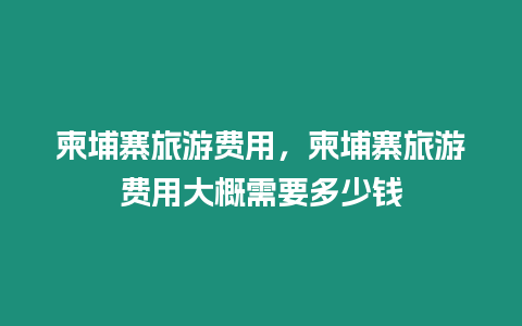 柬埔寨旅游費用，柬埔寨旅游費用大概需要多少錢