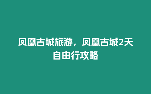 鳳凰古城旅游，鳳凰古城2天自由行攻略