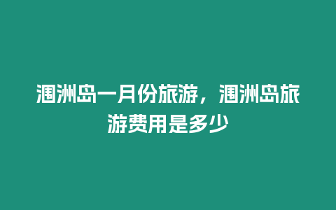 潿洲島一月份旅游，潿洲島旅游費用是多少