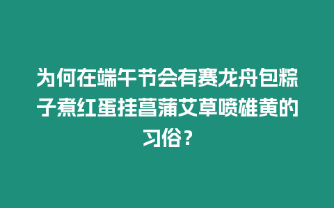 為何在端午節(jié)會(huì)有賽龍舟包粽子煮紅蛋掛菖蒲艾草噴雄黃的習(xí)俗？