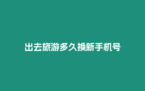 出去旅游多久換新手機號