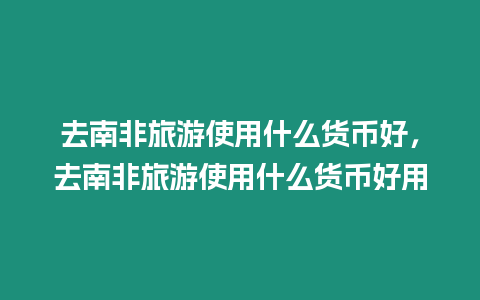 去南非旅游使用什么貨幣好，去南非旅游使用什么貨幣好用