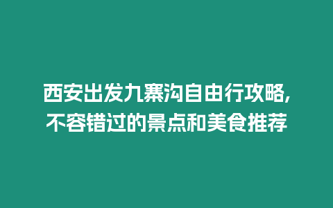 西安出發(fā)九寨溝自由行攻略,不容錯(cuò)過(guò)的景點(diǎn)和美食推薦