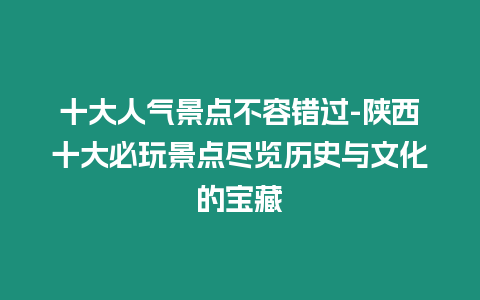 十大人氣景點不容錯過-陜西十大必玩景點盡覽歷史與文化的寶藏