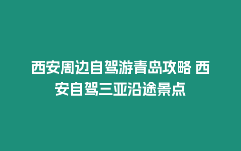 西安周邊自駕游青島攻略 西安自駕三亞沿途景點