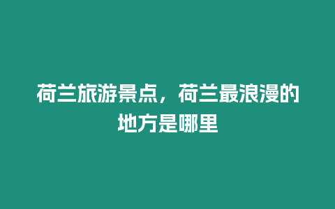 荷蘭旅游景點，荷蘭最浪漫的地方是哪里