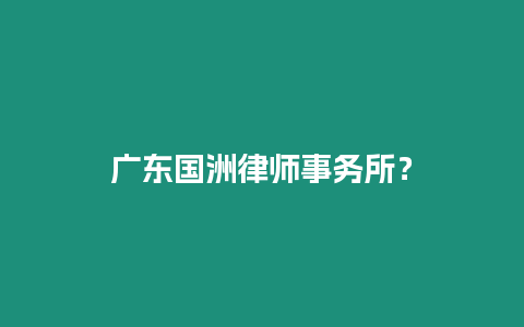 廣東國洲律師事務所？