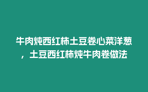 牛肉燉西紅柿土豆卷心菜洋蔥，土豆西紅柿燉牛肉卷做法