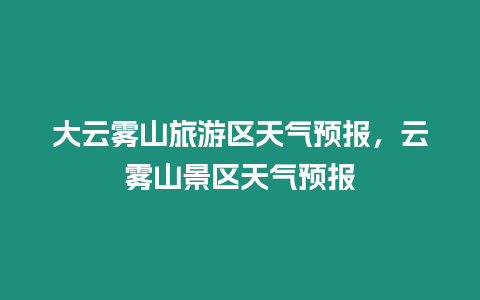 大云霧山旅游區天氣預報，云霧山景區天氣預報