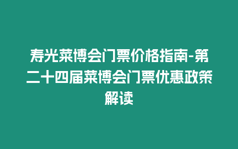 壽光菜博會門票價格指南-第二十四屆菜博會門票優惠政策解讀