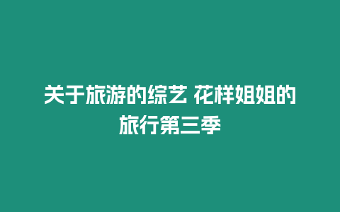 關于旅游的綜藝 花樣姐姐的旅行第三季