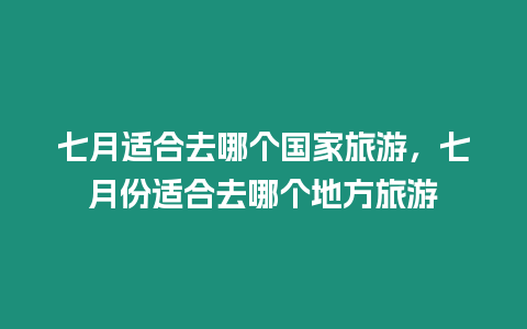 七月適合去哪個(gè)國(guó)家旅游，七月份適合去哪個(gè)地方旅游