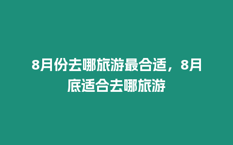 8月份去哪旅游最合適，8月底適合去哪旅游