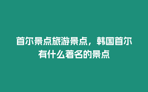 首爾景點旅游景點，韓國首爾有什么著名的景點