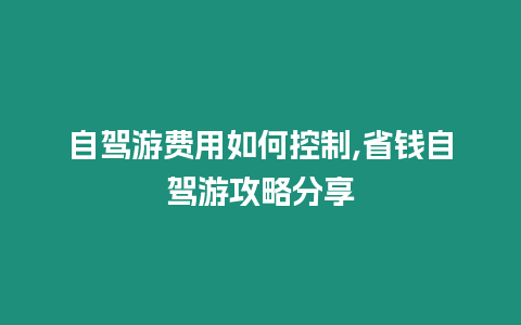 自駕游費用如何控制,省錢自駕游攻略分享