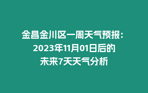 金昌金川區一周天氣預報: 2023年11月01日后的未來7天天氣分析