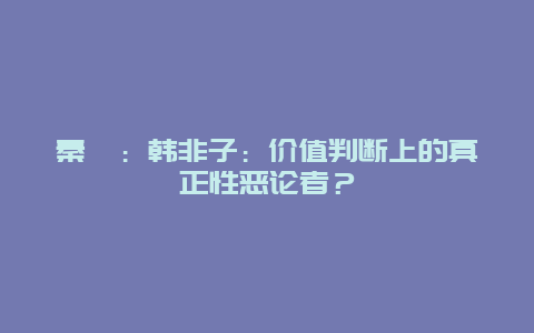 秦暉：韓非子：價值判斷上的真正性惡論者？