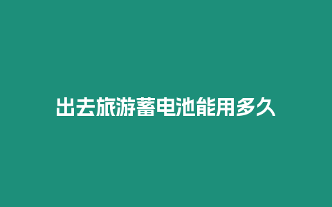 出去旅游蓄電池能用多久