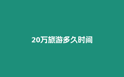 20萬旅游多久時間