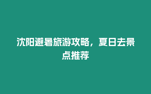 沈陽避暑旅游攻略，夏日去景點推薦