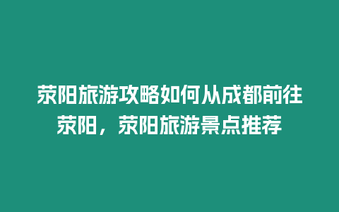 滎陽旅游攻略如何從成都前往滎陽，滎陽旅游景點推薦