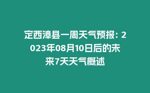 定西漳縣一周天氣預報: 2023年08月10日后的未來7天天氣概述