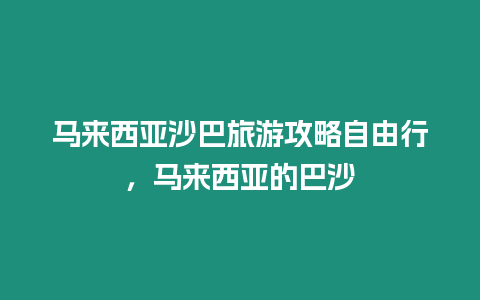 馬來西亞沙巴旅游攻略自由行，馬來西亞的巴沙